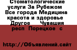 Стоматологические услуги За Рубежом - Все города Медицина, красота и здоровье » Другое   . Чувашия респ.,Порецкое. с.